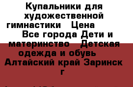 Купальники для художественной гимнастики › Цена ­ 4 000 - Все города Дети и материнство » Детская одежда и обувь   . Алтайский край,Заринск г.